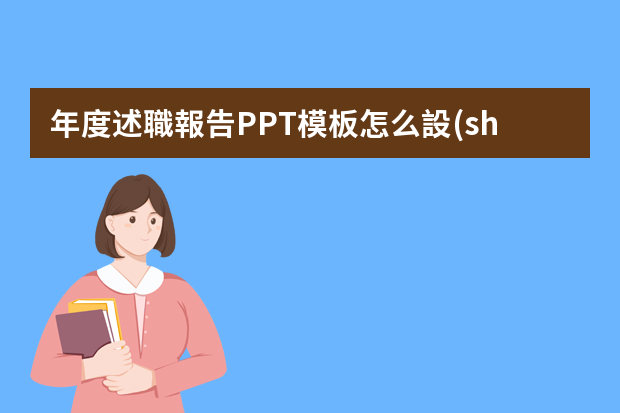 年度述職報告PPT模板怎么設(shè)計，求指導(dǎo)？